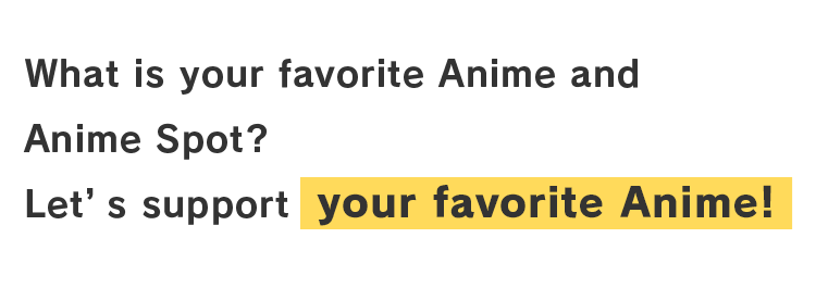What is your favorite Animte and Anime Spot? Let's support your favorite Anime!